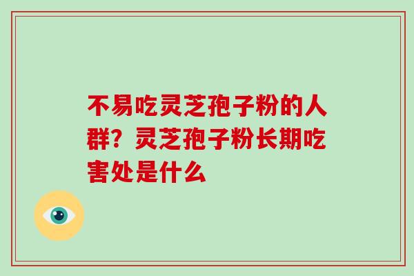 不易吃灵芝孢子粉的人群？灵芝孢子粉长期吃害处是什么