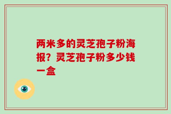 两米多的灵芝孢子粉海报?灵芝孢子粉多少钱一盒