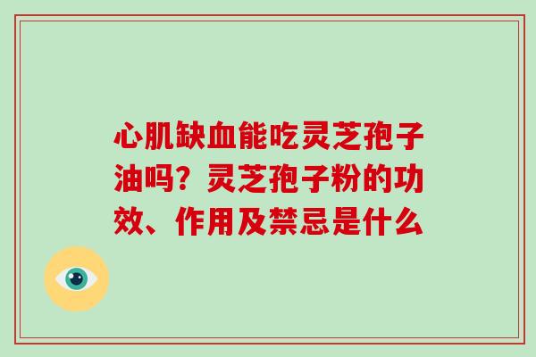 心肌缺血能吃灵芝孢子油吗?灵芝孢子粉的功效、作用及禁忌是什么