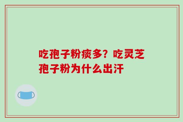 吃孢子粉痰多？吃灵芝孢子粉为什么出汗