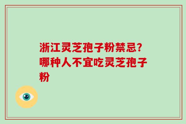 浙江灵芝孢子粉禁忌？哪种人不宜吃灵芝孢子粉