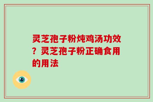 灵芝孢子粉炖鸡汤功效？灵芝孢子粉正确食用的用法