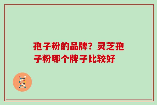 孢子粉的品牌?灵芝孢子粉哪个牌子比较好