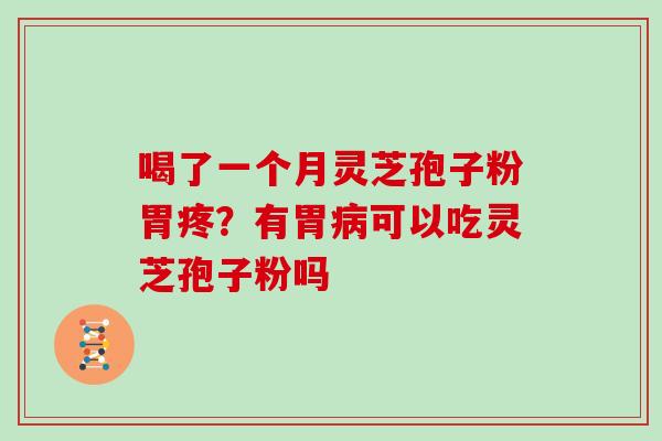 喝了一个月灵芝孢子粉胃疼?有胃病可以吃灵芝孢子粉吗