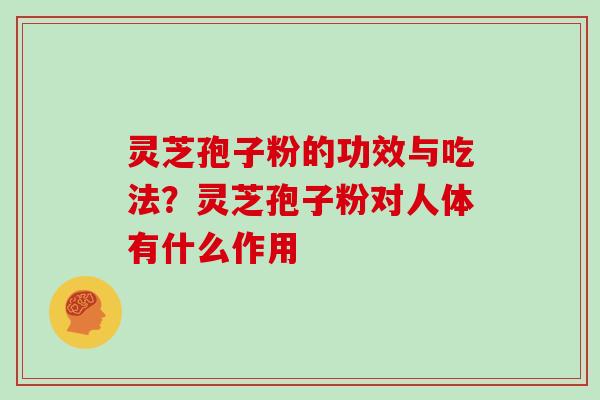 灵芝孢子粉的功效与吃法?灵芝孢子粉对人体有什么作用
