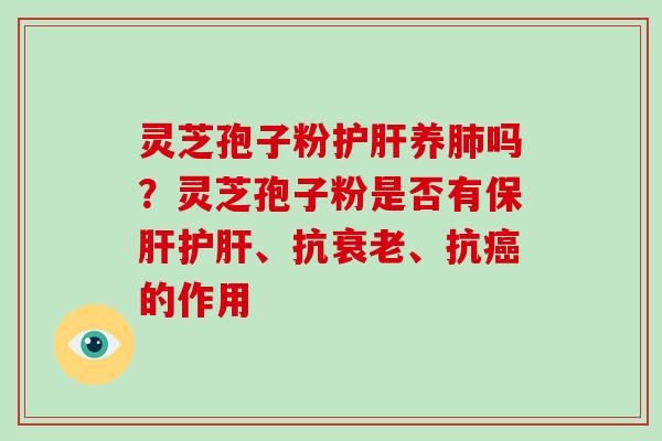 灵芝孢子粉护肝养肺吗？灵芝孢子粉是否有保肝护肝、抗衰老、抗癌的作用