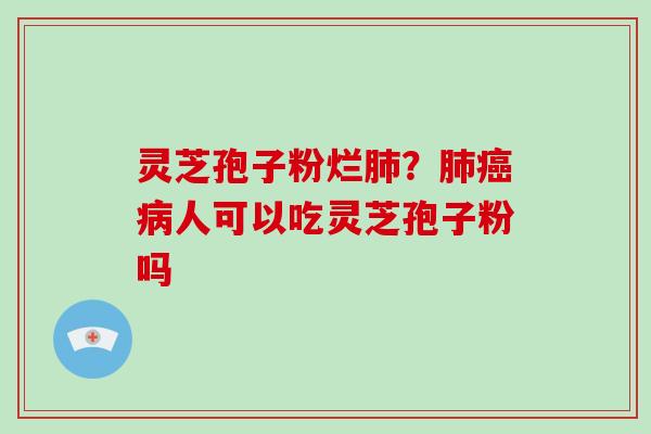 灵芝孢子粉烂肺?肺癌病人可以吃灵芝孢子粉吗