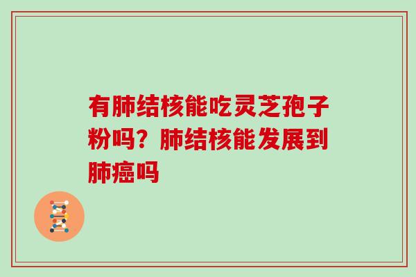 有肺结核能吃灵芝孢子粉吗?肺结核能发展到肺癌吗
