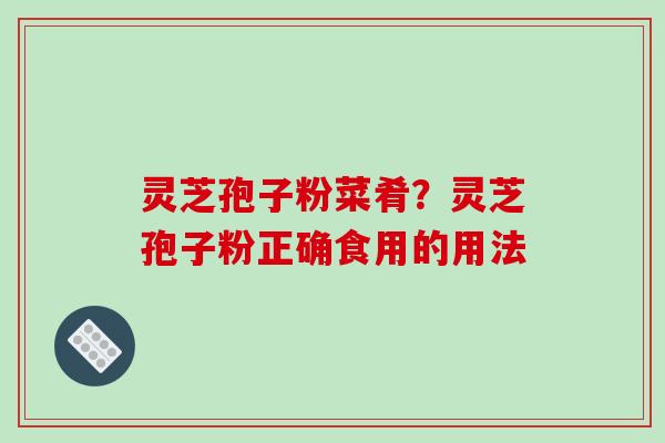 灵芝孢子粉菜肴？灵芝孢子粉正确食用的用法