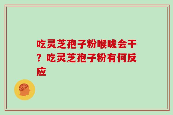 吃灵芝孢子粉喉咙会干？吃灵芝孢子粉有何反应