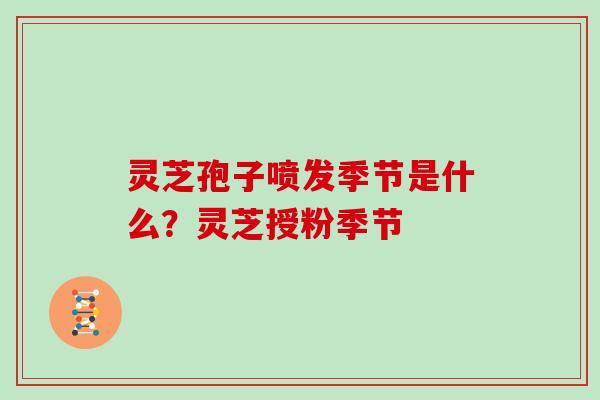 灵芝孢子喷发季节是什么？灵芝授粉季节