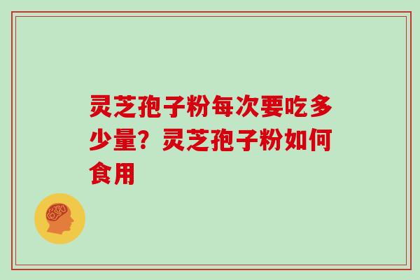 灵芝孢子粉每次要吃多少量？灵芝孢子粉如何食用