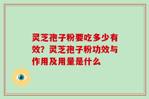 灵芝孢子粉要吃多少有效?灵芝孢子粉功效与作用及用量是什么