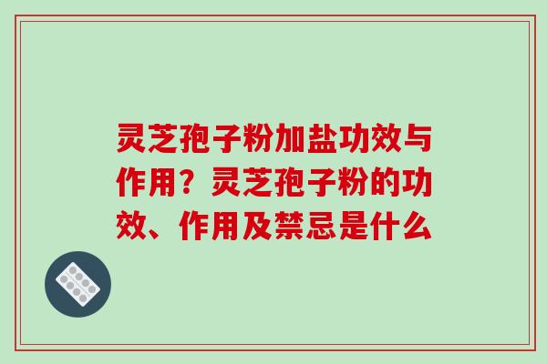 灵芝孢子粉加盐功效与作用?灵芝孢子粉的功效、作用及禁忌是什么