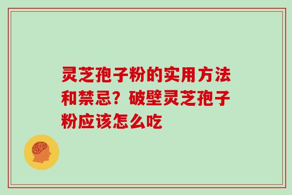 灵芝孢子粉的实用方法和禁忌？破壁灵芝孢子粉应该怎么吃