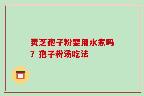 灵芝孢子粉要用水煮吗？孢子粉汤吃法