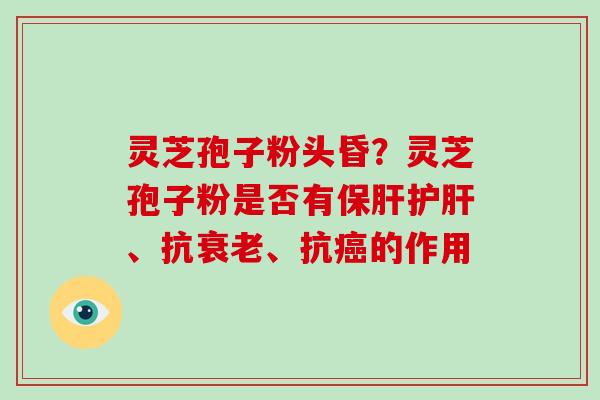 灵芝孢子粉头昏?灵芝孢子粉是否有保肝护肝、抗衰老、抗癌的作用