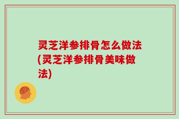 灵芝洋参排骨怎么做法(灵芝洋参排骨美味做法)