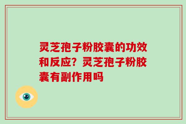 灵芝孢子粉胶囊的功效和反应？灵芝孢子粉胶囊有副作用吗