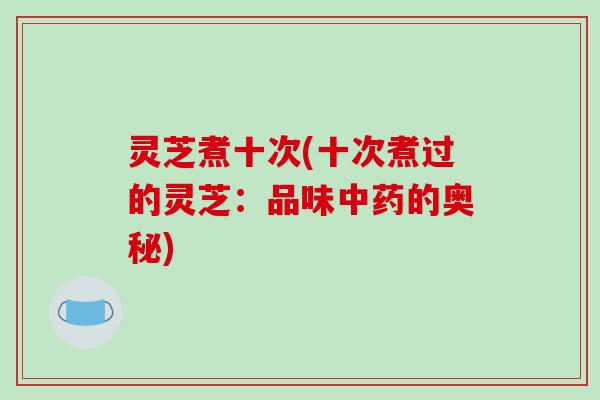 灵芝煮十次(十次煮过的灵芝:品味中药的奥秘)
