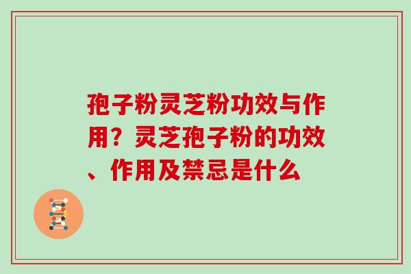 孢子粉灵芝粉功效与作用？灵芝孢子粉的功效、作用及禁忌是什么