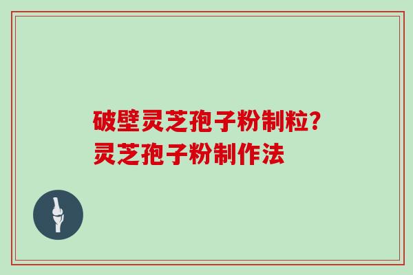 破壁灵芝孢子粉制粒？灵芝孢子粉制作法