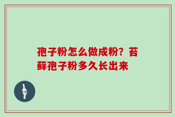 孢子粉怎么做成粉?苔藓孢子粉多久长出来