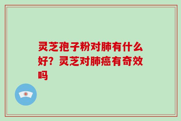 灵芝孢子粉对肺有什么好?灵芝对肺癌有奇效吗