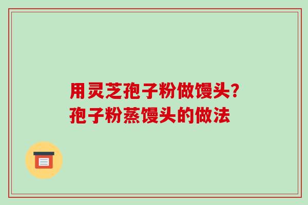 用灵芝孢子粉做馒头?孢子粉蒸馒头的做法