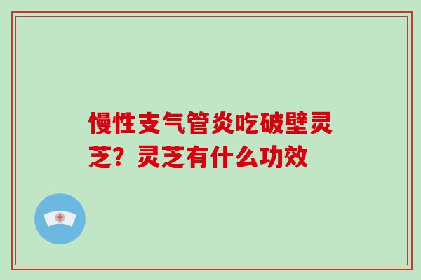 慢性支气管炎吃破壁灵芝？灵芝有什么功效