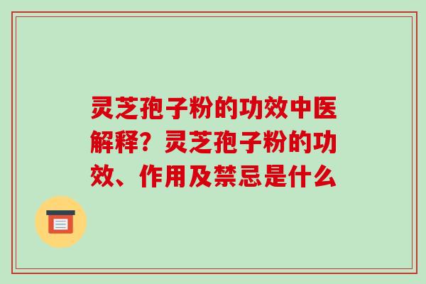 灵芝孢子粉的功效中医解释?灵芝孢子粉的功效、作用及禁忌是什么