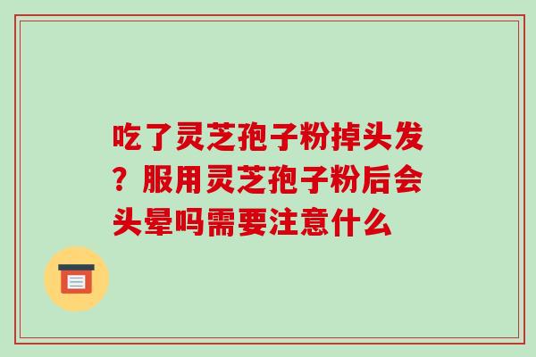 吃了灵芝孢子粉掉头发?服用灵芝孢子粉后会头晕吗需要注意什么
