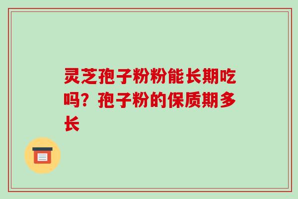 灵芝孢子粉粉能长期吃吗?孢子粉的保质期多长