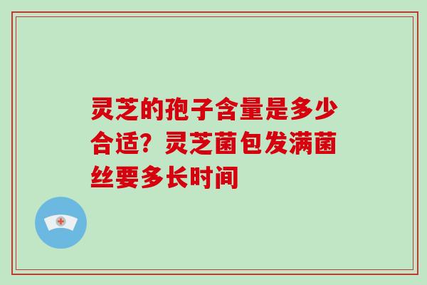 灵芝的孢子含量是多少合适?灵芝菌包发满菌丝要多长时间