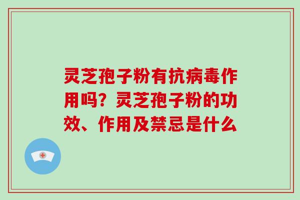 灵芝孢子粉有抗病毒作用吗?灵芝孢子粉的功效、作用及禁忌是什么