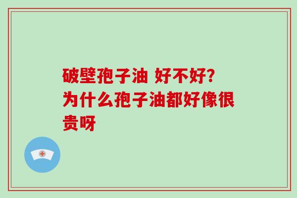 破壁孢子油 好不好?为什么孢子油都好像很贵呀