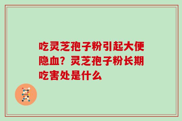 吃灵芝孢子粉引起大便隐血?灵芝孢子粉长期吃害处是什么