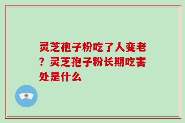 灵芝孢子粉吃了人变老?灵芝孢子粉长期吃害处是什么