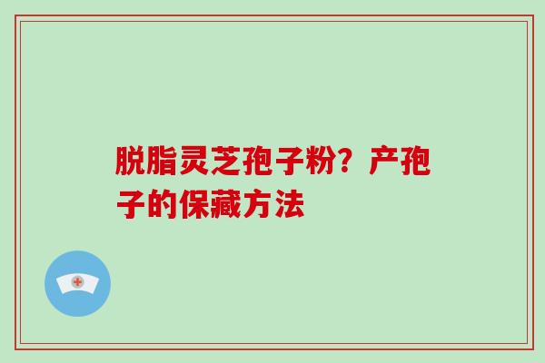 脱脂灵芝孢子粉？产孢子的保藏方法