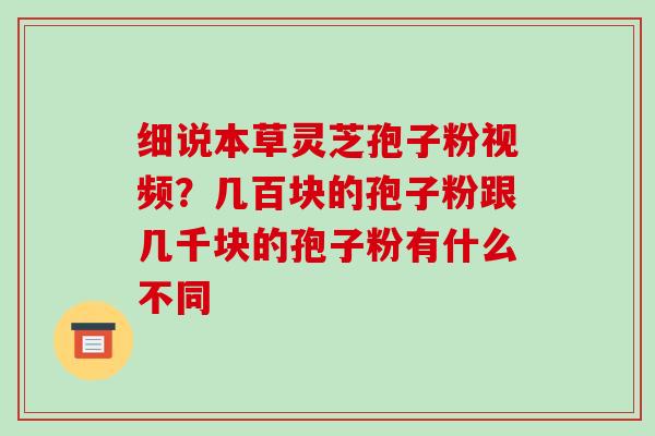 细说本草灵芝孢子粉视频？几百块的孢子粉跟几千块的孢子粉有什么不同