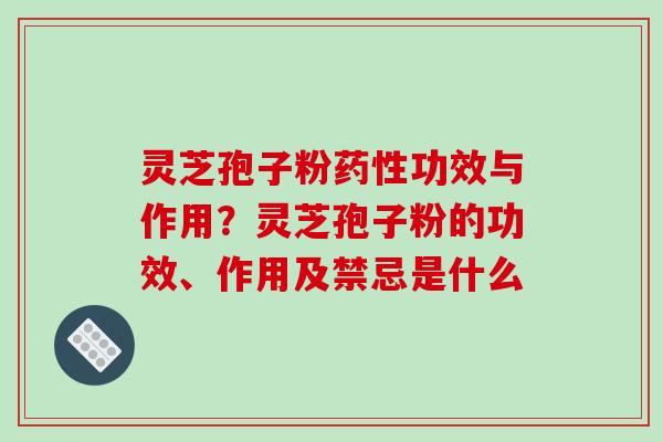 灵芝孢子粉药性功效与作用？灵芝孢子粉的功效、作用及禁忌是什么