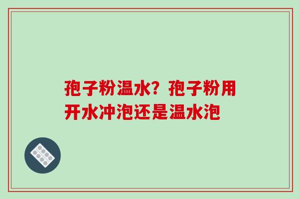 孢子粉温水?孢子粉用开水冲泡还是温水泡