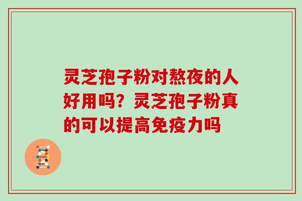 灵芝孢子粉对熬夜的人好用吗?灵芝孢子粉真的可以提高免疫力吗