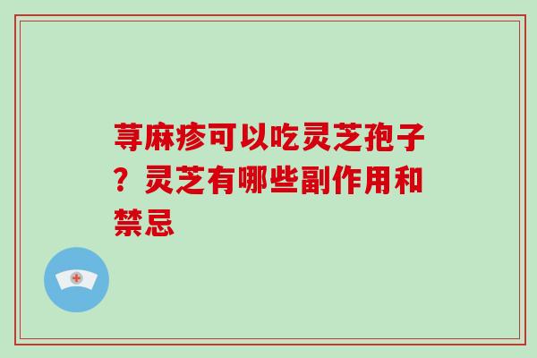 荨麻疹可以吃灵芝孢子?灵芝有哪些副作用和禁忌