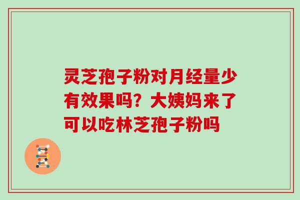 灵芝孢子粉对月经量少有效果吗？大姨妈来了可以吃林芝孢子粉吗