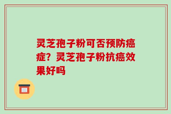 灵芝孢子粉可否预防癌症?灵芝孢子粉抗癌效果好吗