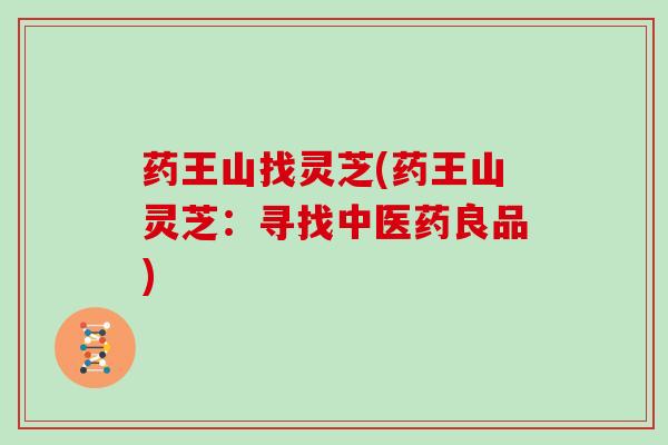 药王山找灵芝(药王山灵芝:寻找中医药良品)