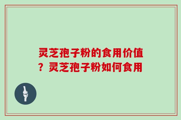 灵芝孢子粉的食用价值?灵芝孢子粉如何食用
