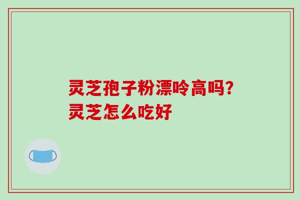 灵芝孢子粉漂呤高吗？灵芝怎么吃好