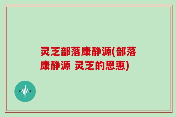 灵芝部落康静源(部落康静源 灵芝的恩惠)